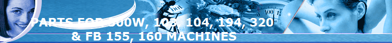 PARTS FOR 300W, 103, 104, 194, 320 
& FB 155, 160 MACHINES